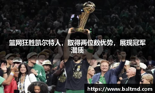 篮网狂胜凯尔特人，取得两位数优势，展现冠军潜质
