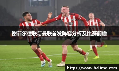 谢菲尔德联与曼联首发阵容分析及比赛前瞻
