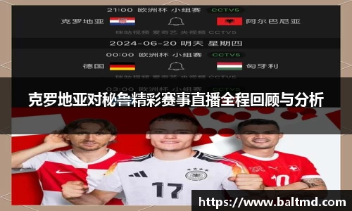 克罗地亚对秘鲁精彩赛事直播全程回顾与分析