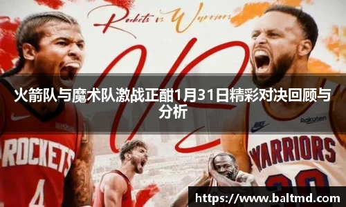 火箭队与魔术队激战正酣1月31日精彩对决回顾与分析