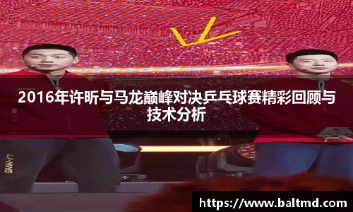 2016年许昕与马龙巅峰对决乒乓球赛精彩回顾与技术分析