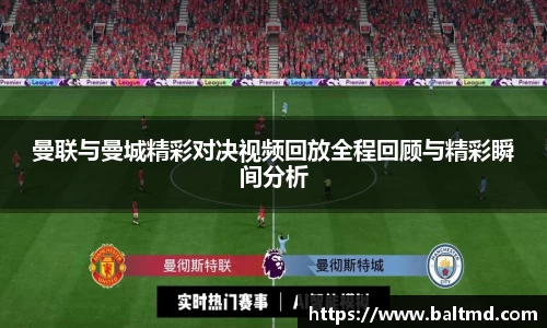 曼联与曼城精彩对决视频回放全程回顾与精彩瞬间分析