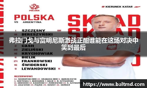 弗拉门戈与富明尼斯激战正酣谁能在这场对决中笑到最后