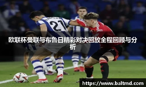 欧联杯曼联与布鲁日精彩对决回放全程回顾与分析