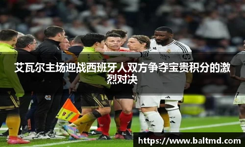 艾瓦尔主场迎战西班牙人双方争夺宝贵积分的激烈对决
